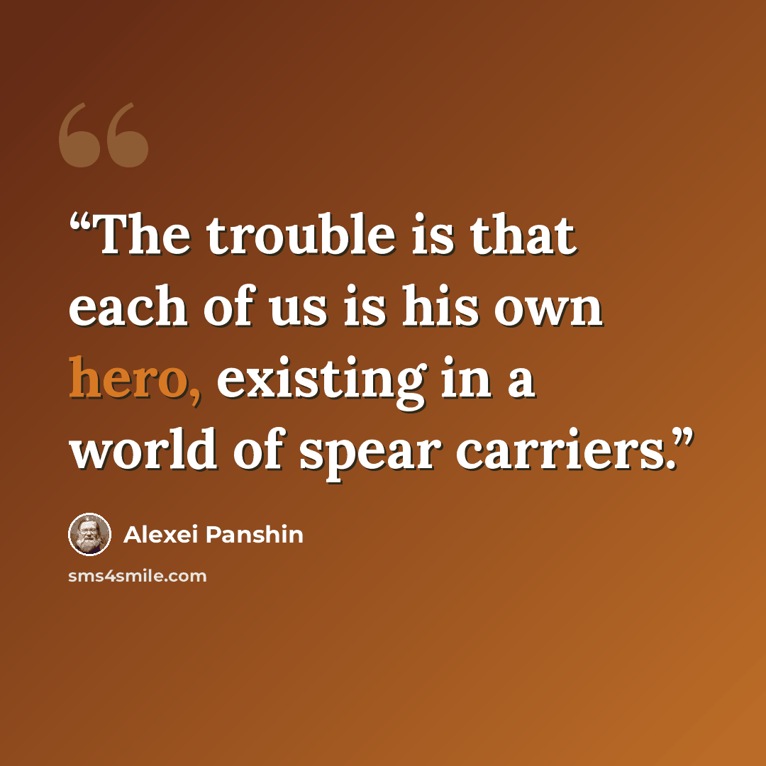 “The trouble is that each of us is his own hero, existing in a world of spear carriers.” quote by Alexei Panshin