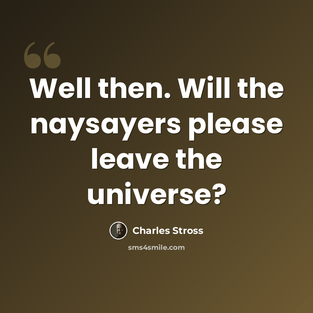“Well then. Will the naysayers please leave the universe?” quote by Charles Stross