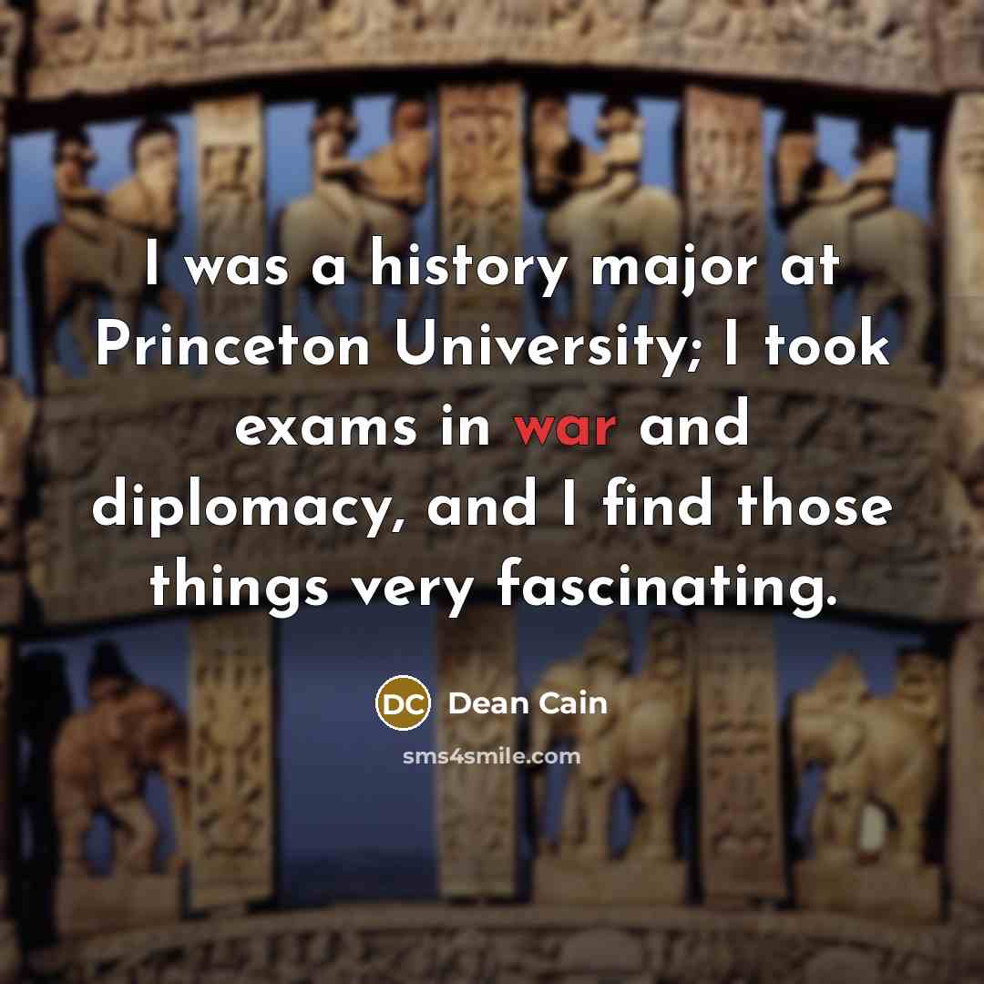 “I was a history major at Princeton University; I took exams in war and diplomacy, and I find those things very fascinating.” quote by Dean Cain