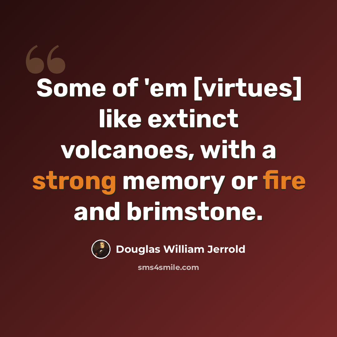 “Some of 'em [virtues] like extinct volcanoes, with a strong memory or fire and brimstone.” quote by Douglas William Jerrold
