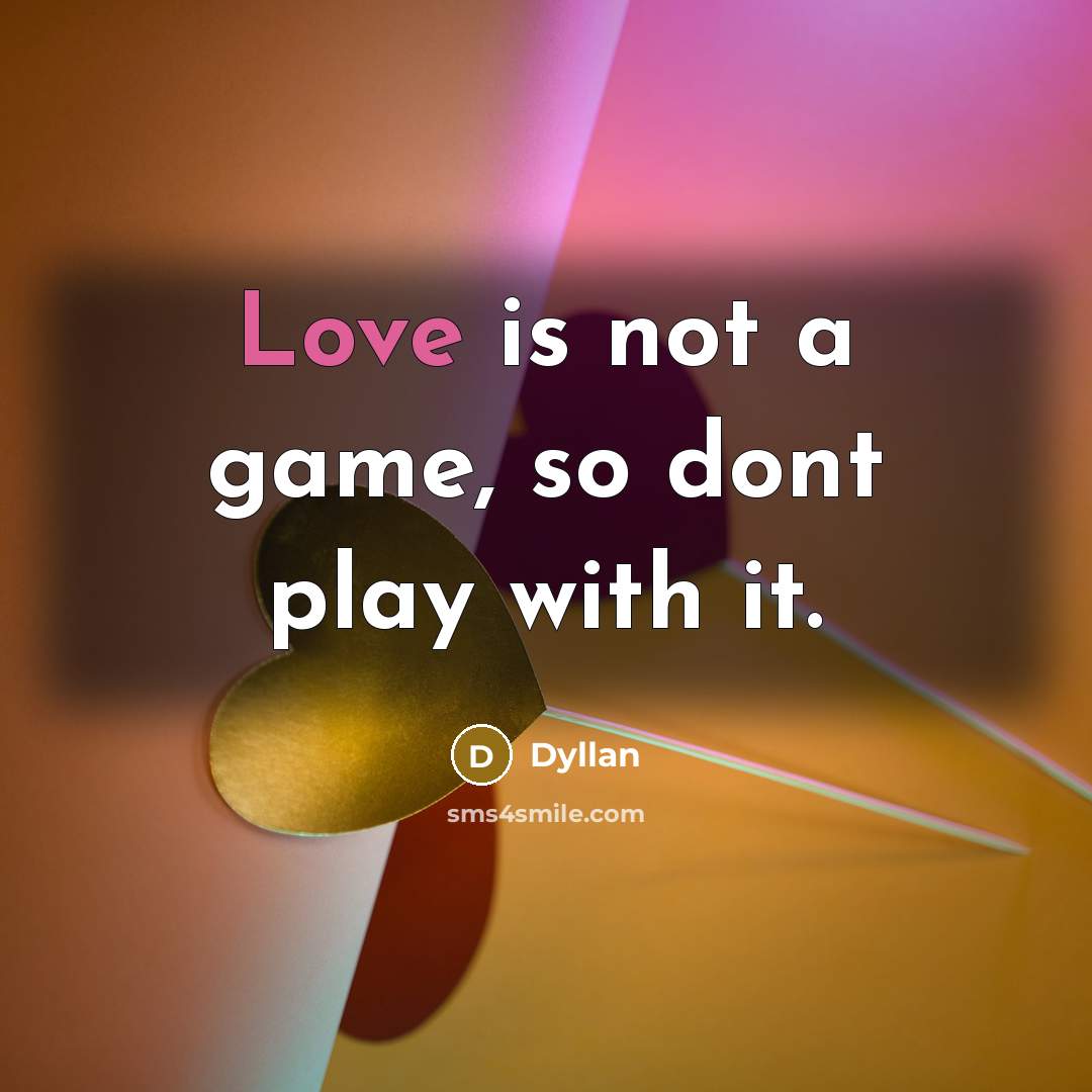 “Love is not a game, so dont play with it.” quote by Dyllan