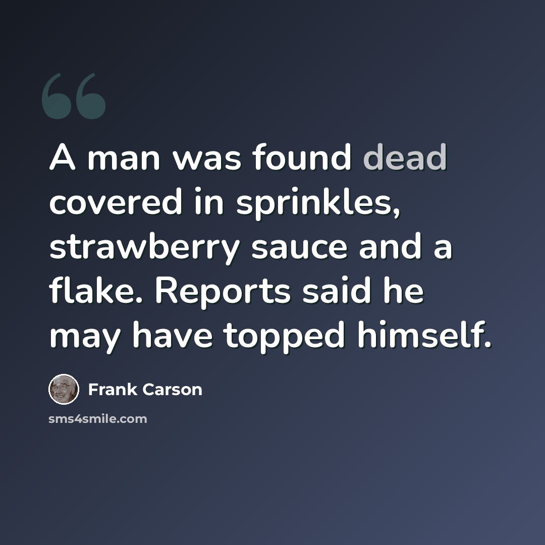 “A man was found dead covered in sprinkles, strawberry sauce and a flake. Reports said he may have topped himself.” quote by Frank Carson