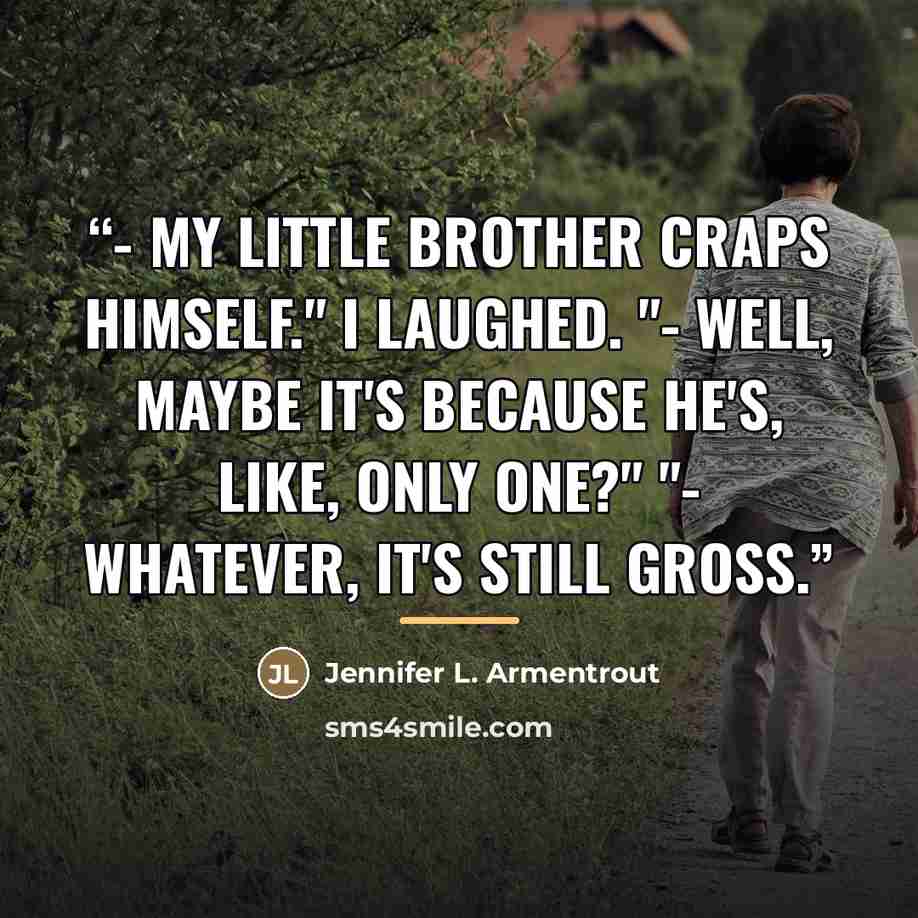 “- My little brother craps himself." I laughed. "- Well, maybe it's because he's, like, only one?" "- Whatever, it's still gross.” quote by Jennifer L. Armentrout