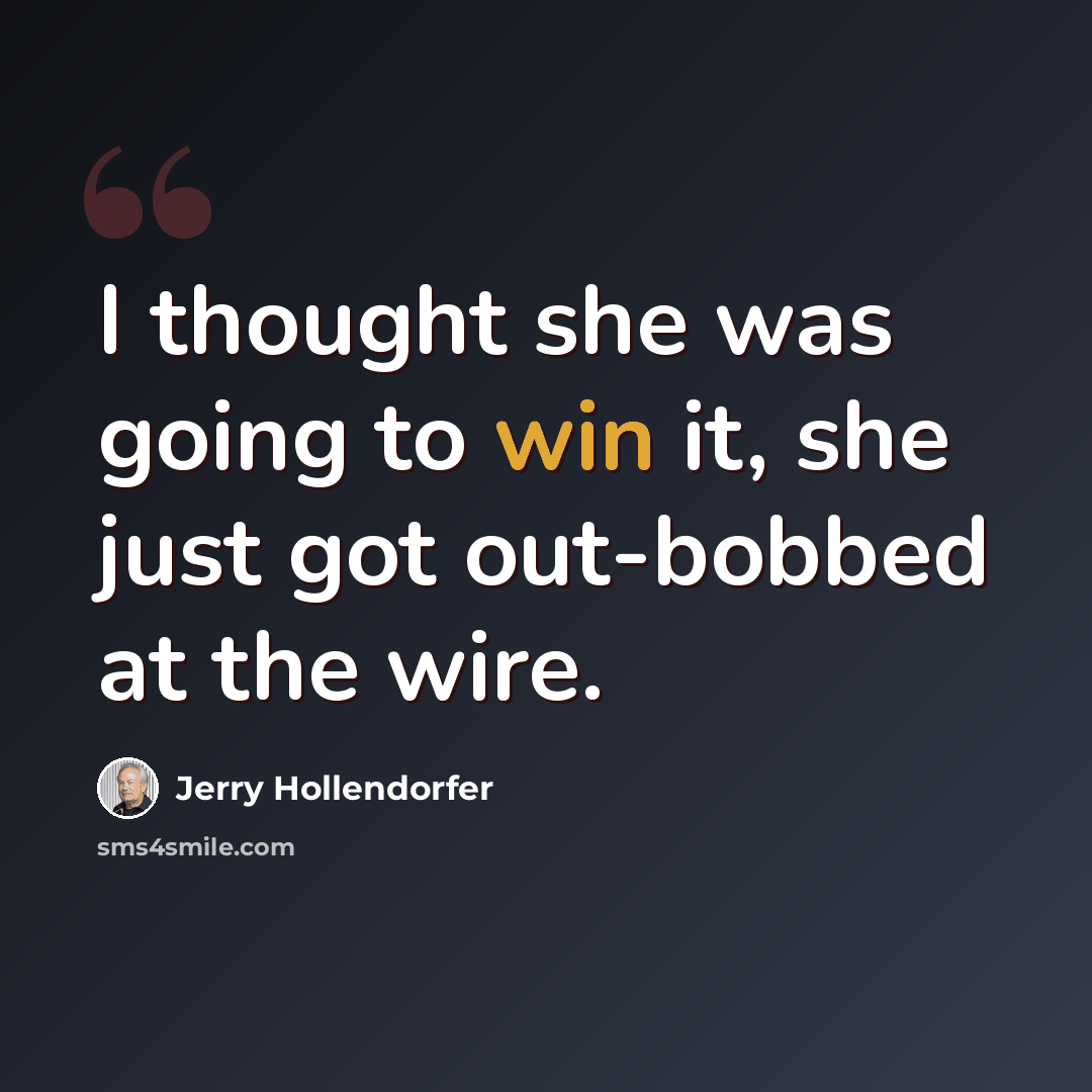“I thought she was going to win it, she just got out-bobbed at the wire.” quote by Jerry Hollendorfer