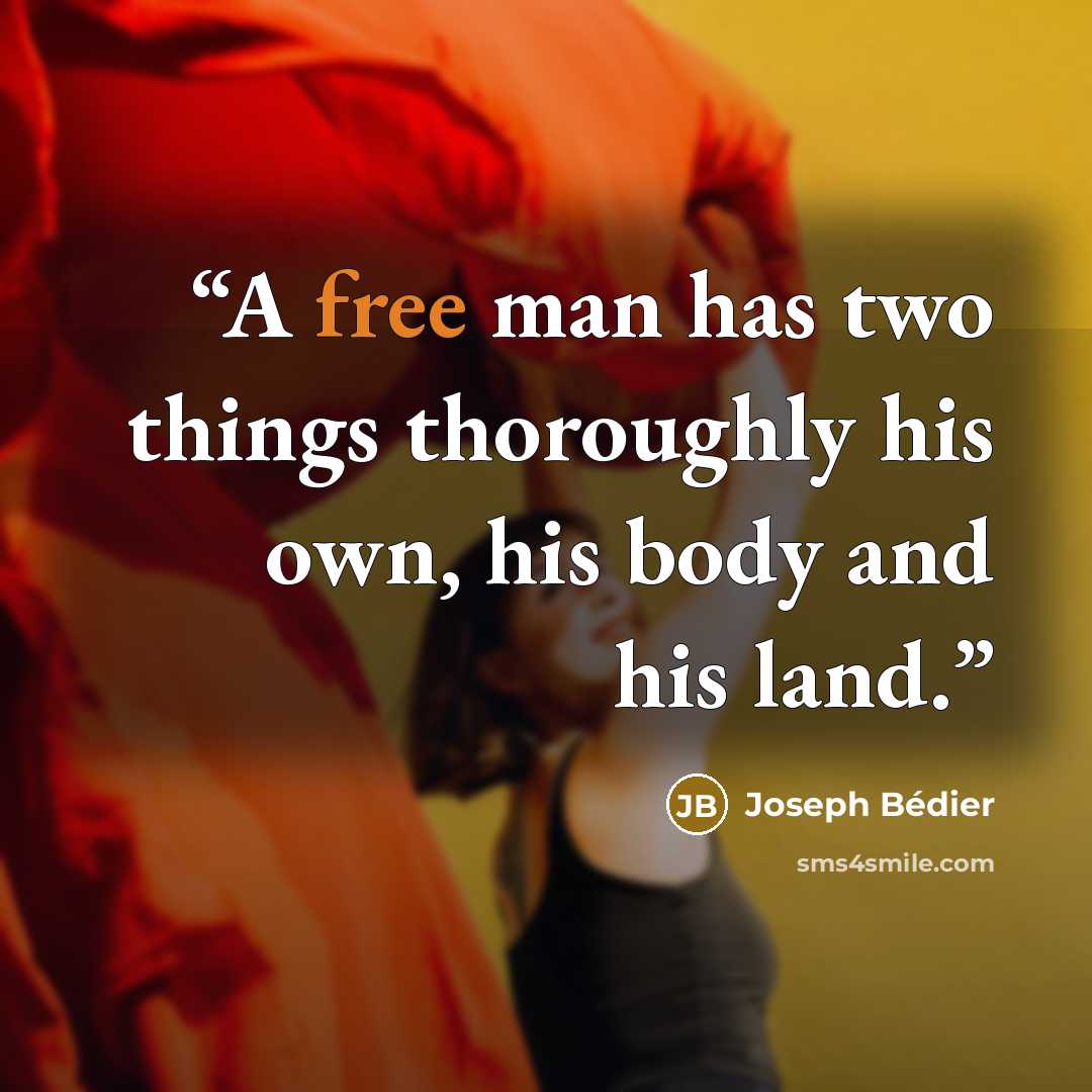 “A free man has two things thoroughly his own, his body and his land.” quote by Joseph Bédier