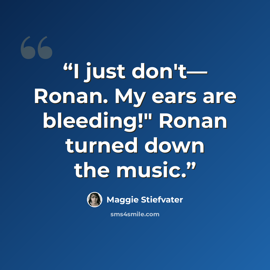 “I just don't— Ronan. My ears are bleeding!" Ronan turned down the music.” quote by Maggie Stiefvater