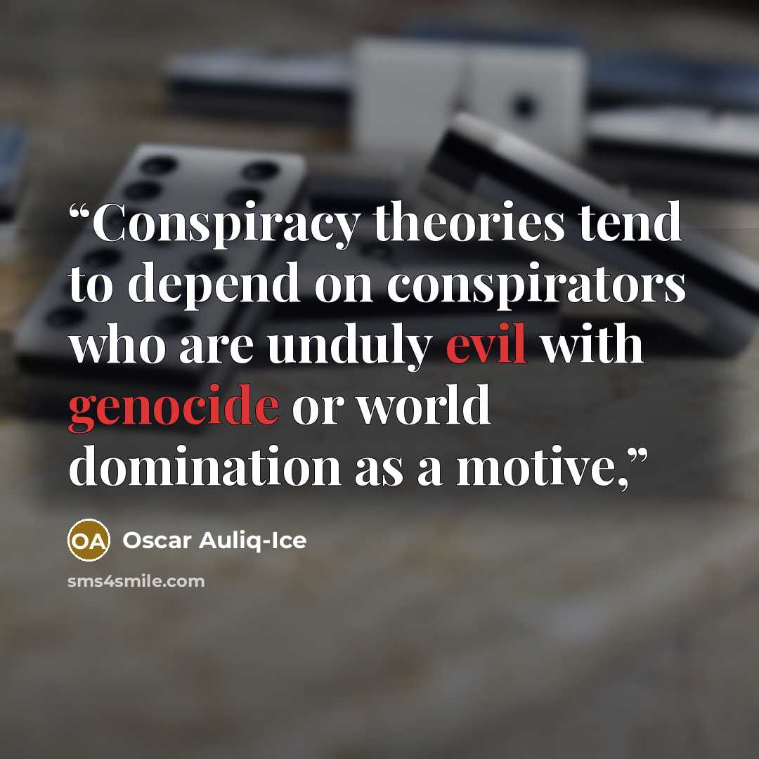 “Conspiracy theories tend to depend on conspirators who are unduly evil with genocide or world domination as a motive,” quote by Oscar Auliq-Ice