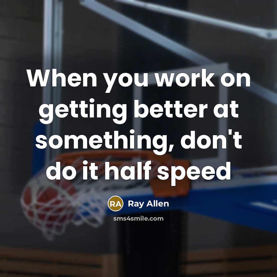 “When you work on getting better at something, don't do it half speed” quote by Ray Allen