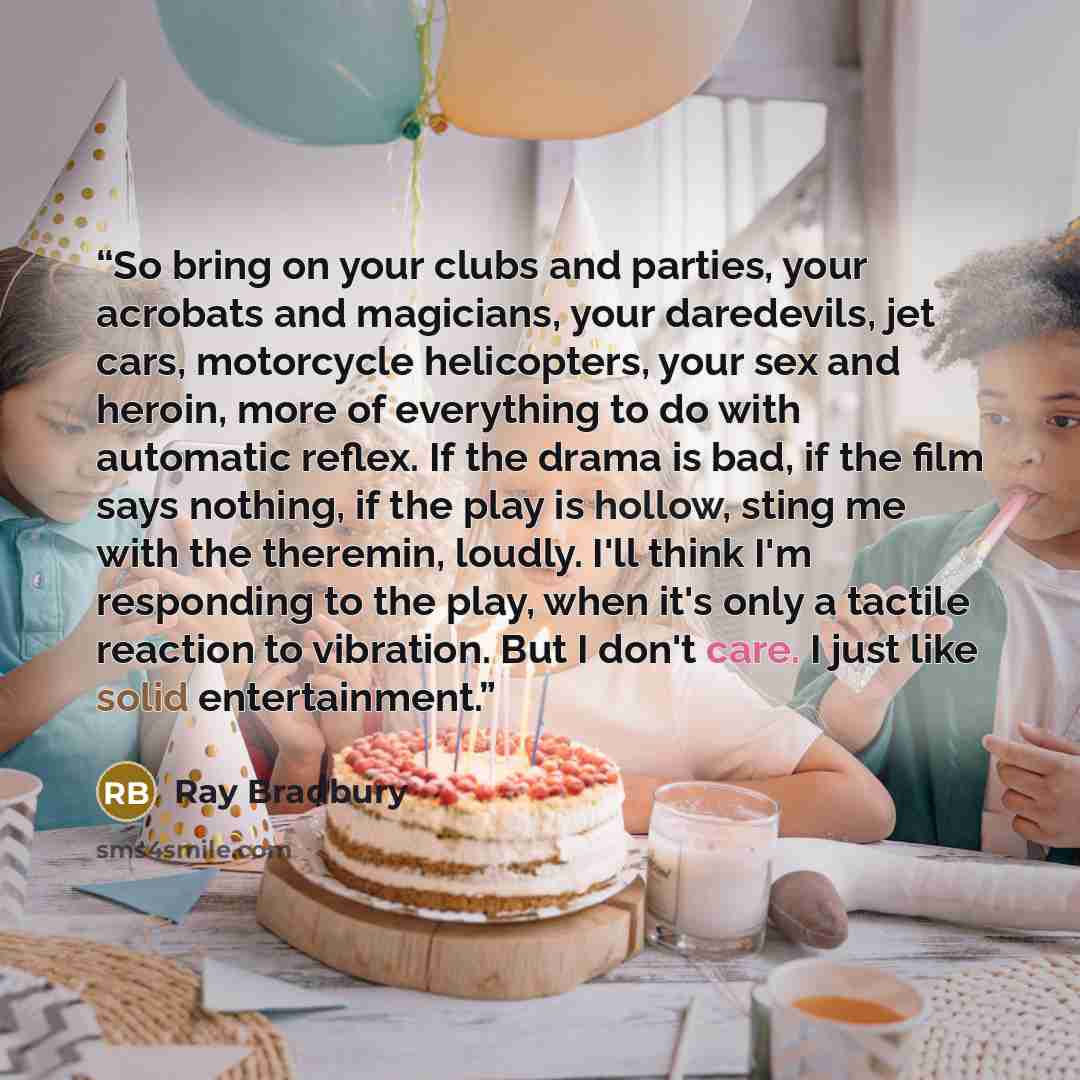 “So bring on your clubs and parties, your acrobats and magicians, your daredevils, jet cars, motorcycle helicopters, your sex and heroin, more of everything to do with automatic reflex. If the drama is bad, if the film says nothing, if the play is hollow, sting me with the theremin, loudly. I'll…” quote by Ray Bradbury