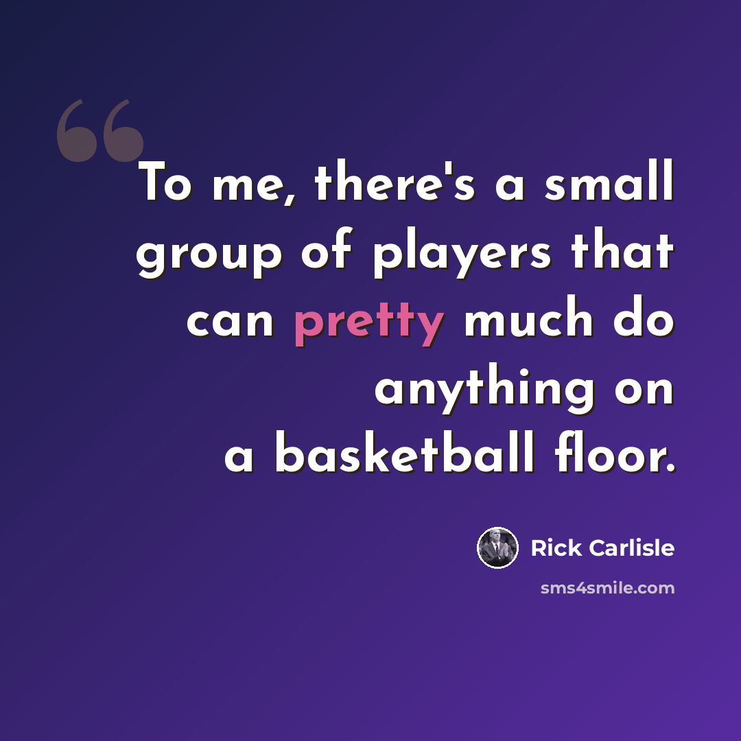“To me, there's a small group of players that can pretty much do anything on a basketball floor.” quote by Rick Carlisle