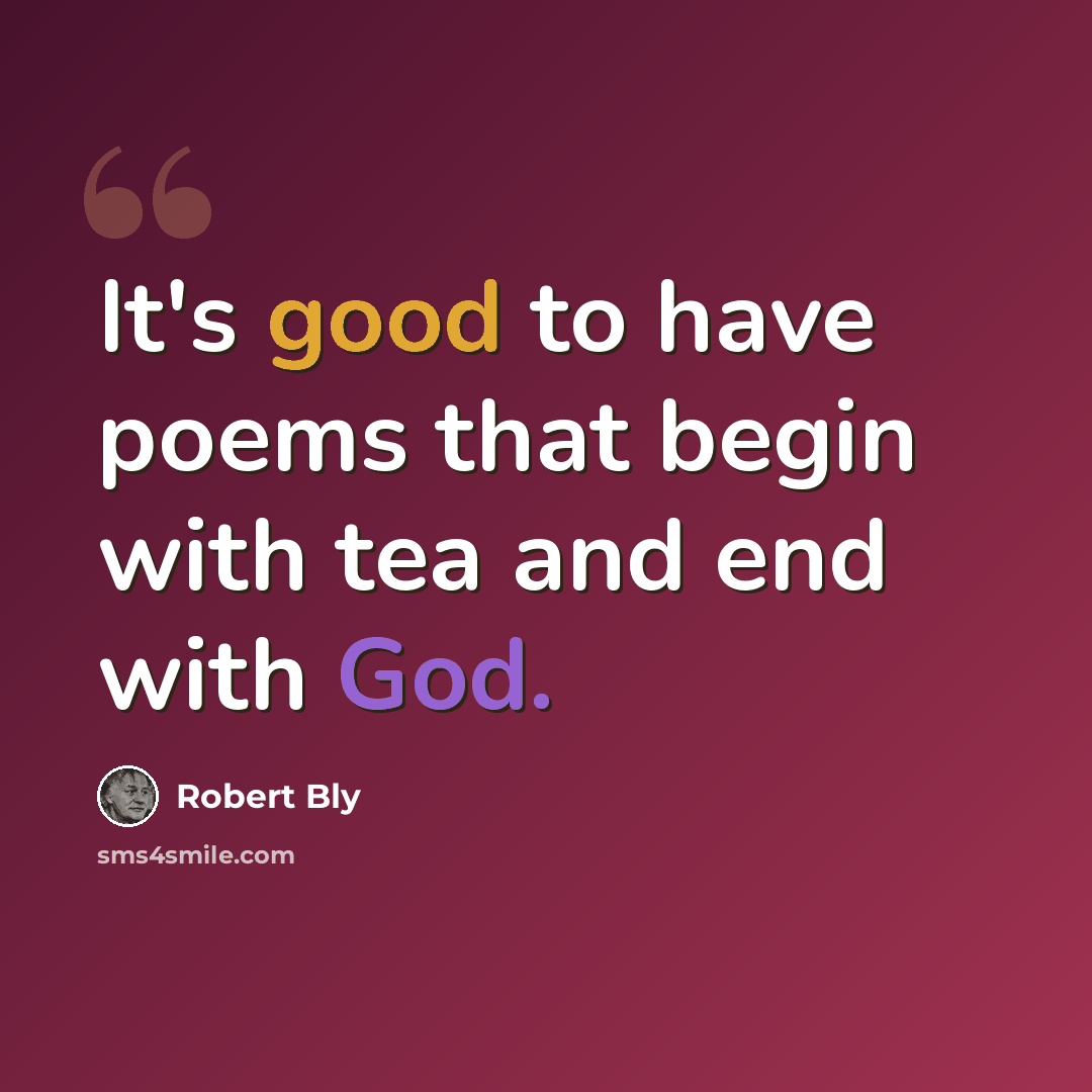 “It's good to have poems that begin with tea and end with God.” quote by Robert Bly