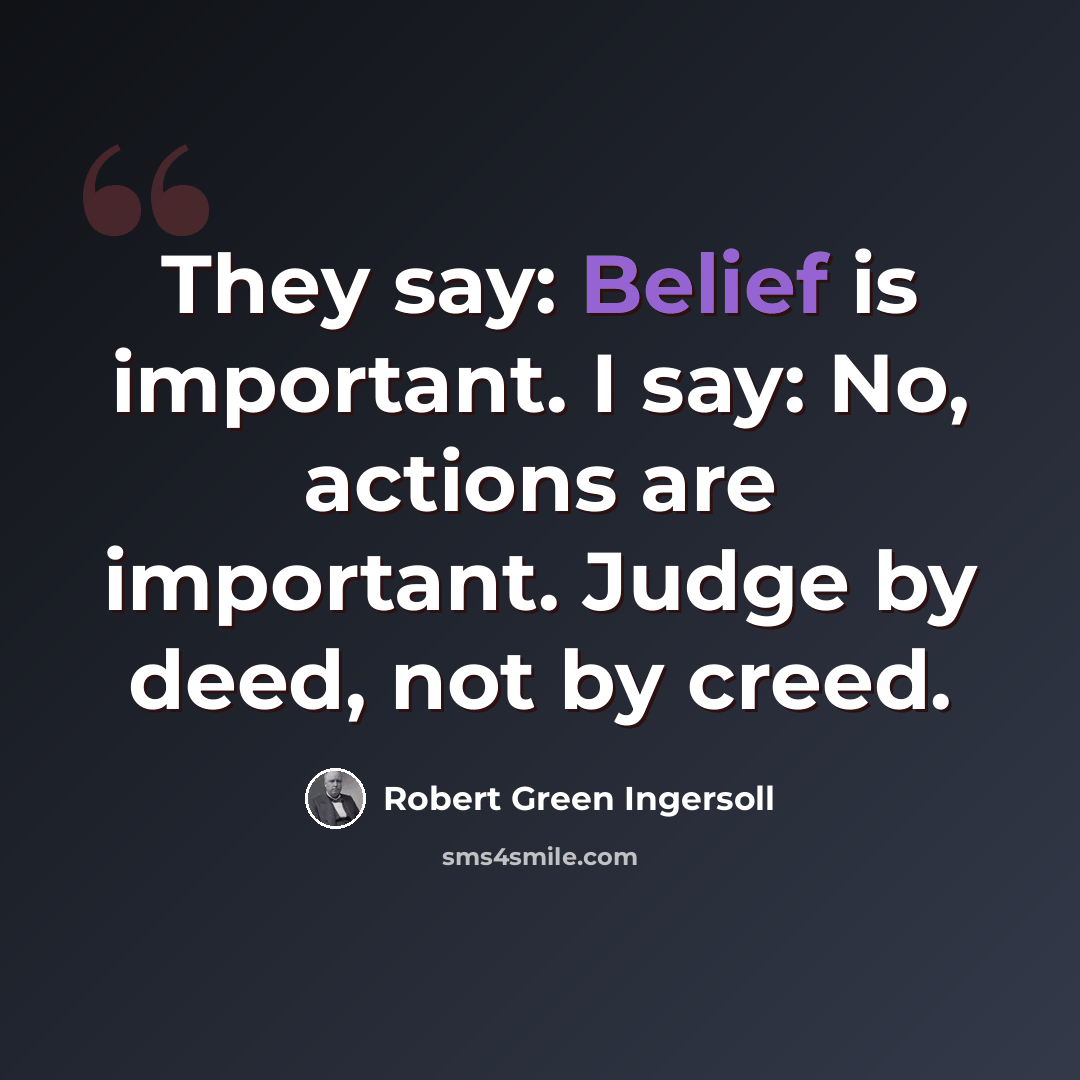 “They say: Belief is important. I say: No, actions are important. Judge by deed, not by creed.” quote by Robert Green Ingersoll