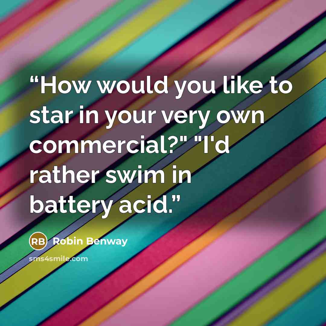 “How would you like to star in your very own commercial?" "I'd rather swim in battery acid.” quote by Robin Benway