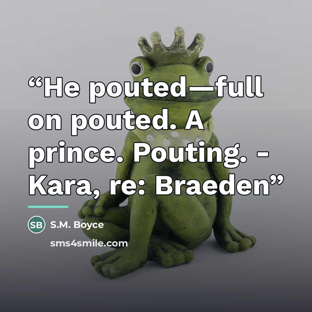 “He pouted—full on pouted. A prince. Pouting. - Kara, re: Braeden” quote by S.M. Boyce