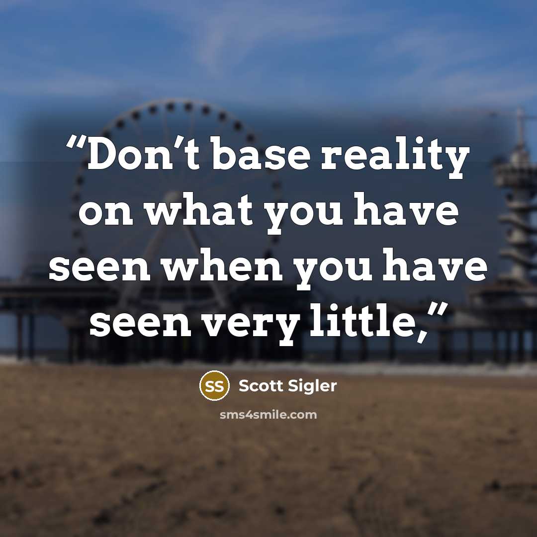 “Don’t base reality on what you have seen when you have seen very little,” quote by Scott Sigler