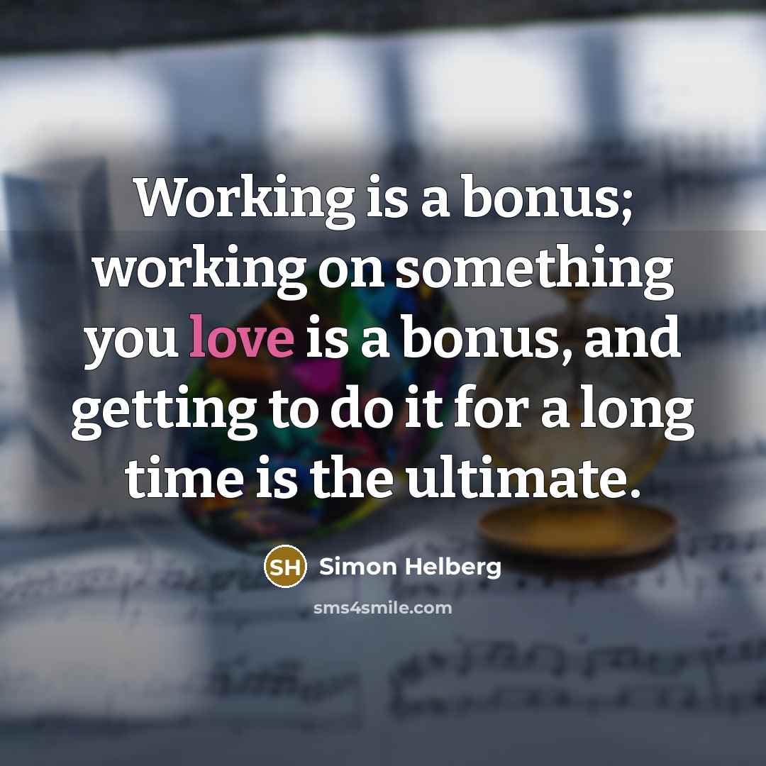 “Working is a bonus; working on something you love is a bonus, and getting to do it for a long time is the ultimate.” quote by Simon Helberg