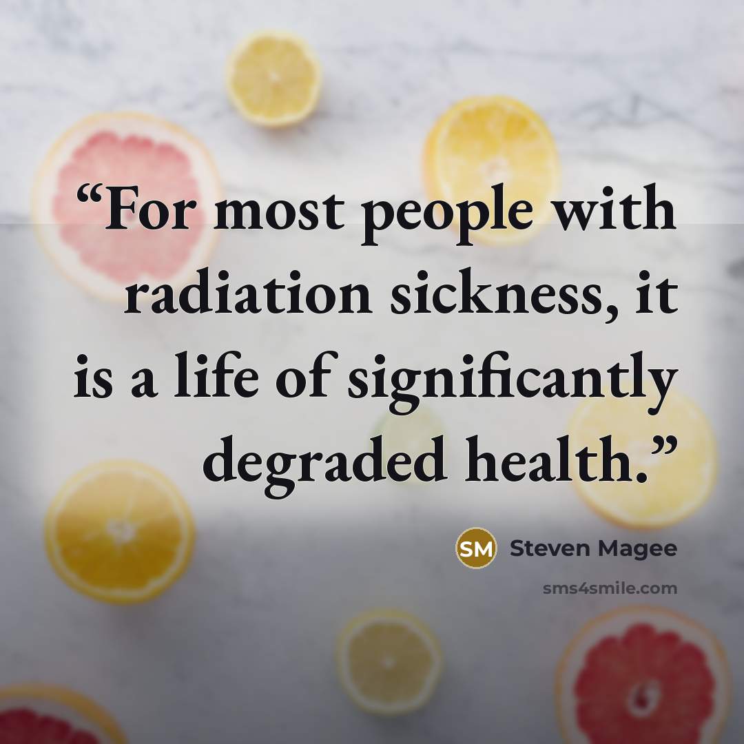 “For most people with radiation sickness, it is a life of significantly degraded health.” quote by Steven Magee