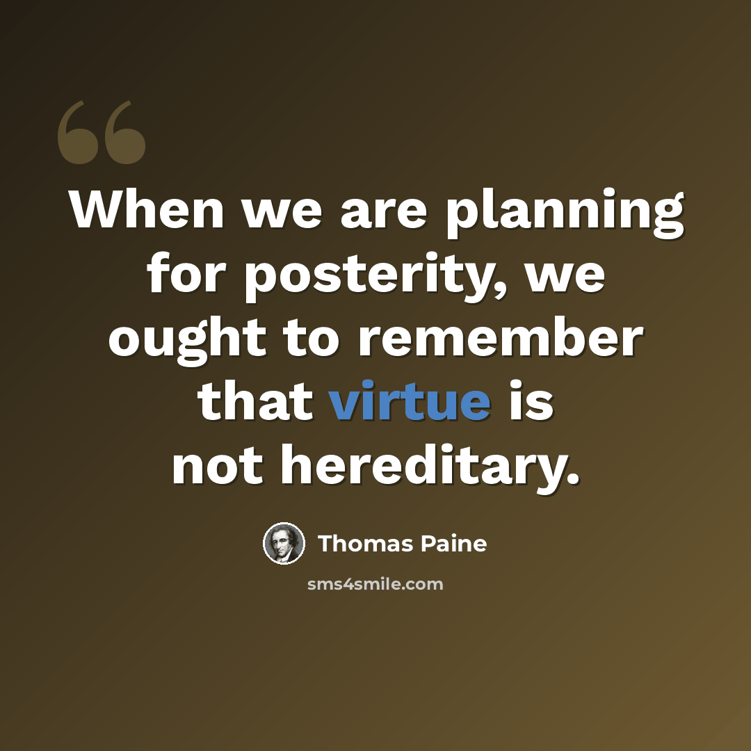 “When we are planning for posterity, we ought to remember that virtue is not hereditary.” quote by Thomas Paine