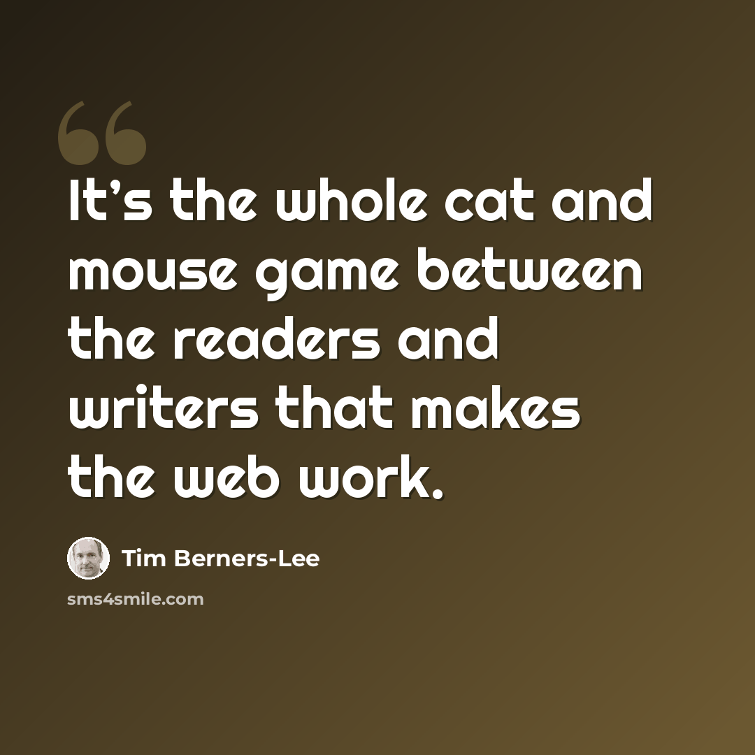 “It’s the whole cat and mouse game between the readers and writers that makes the web work.” quote by Tim Berners-Lee