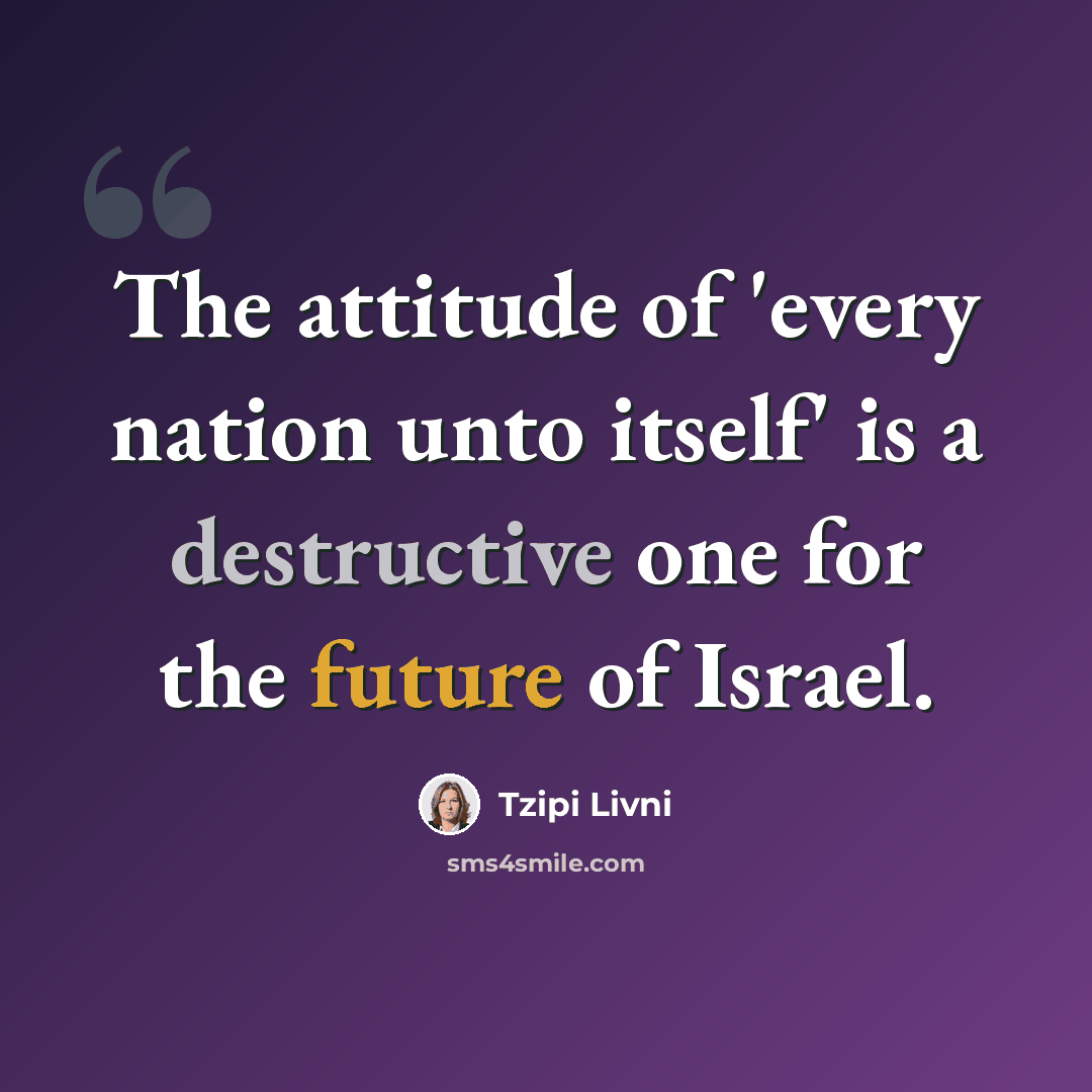 “The attitude of 'every nation unto itself' is a destructive one for the future of Israel.” quote by Tzipi Livni