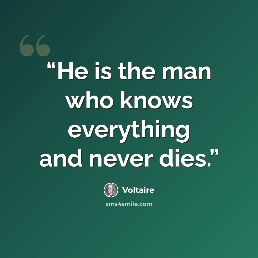 “He is the man who knows everything and never dies.” quote by Voltaire