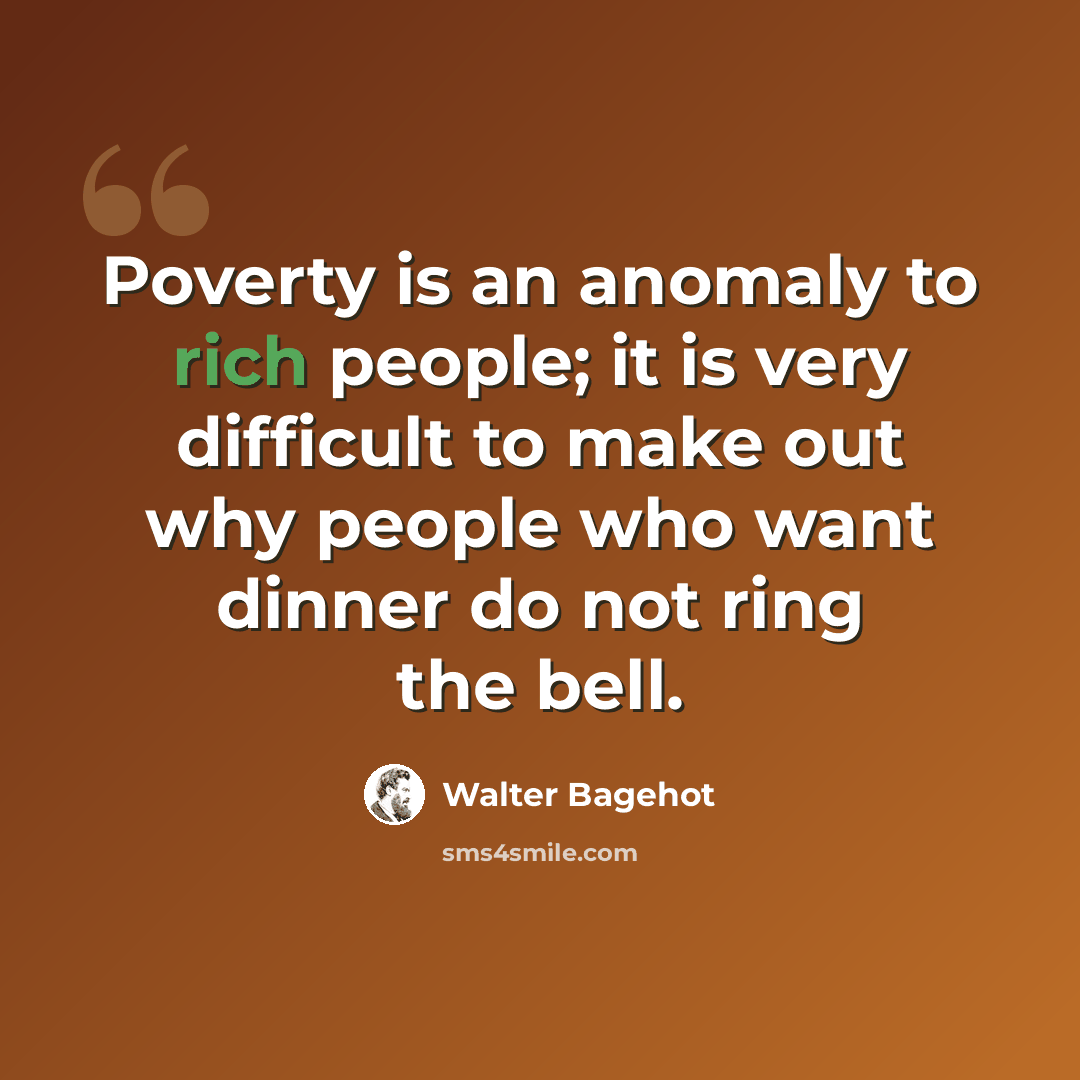 “Poverty is an anomaly to rich people; it is very difficult to make out why people who want dinner do not ring the bell.” quote by Walter Bagehot