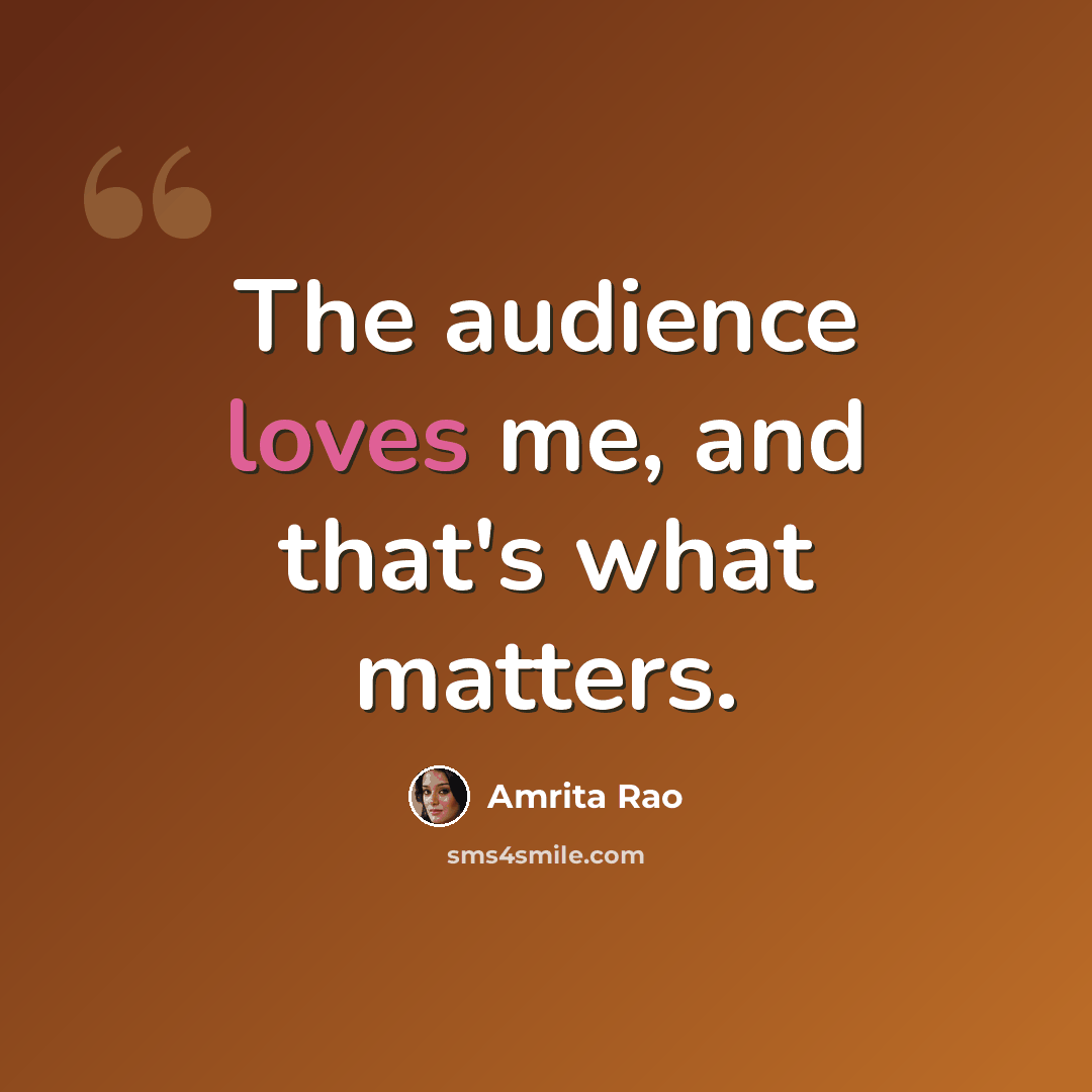“The audience loves me, and that's what matters.” quote by Amrita Rao