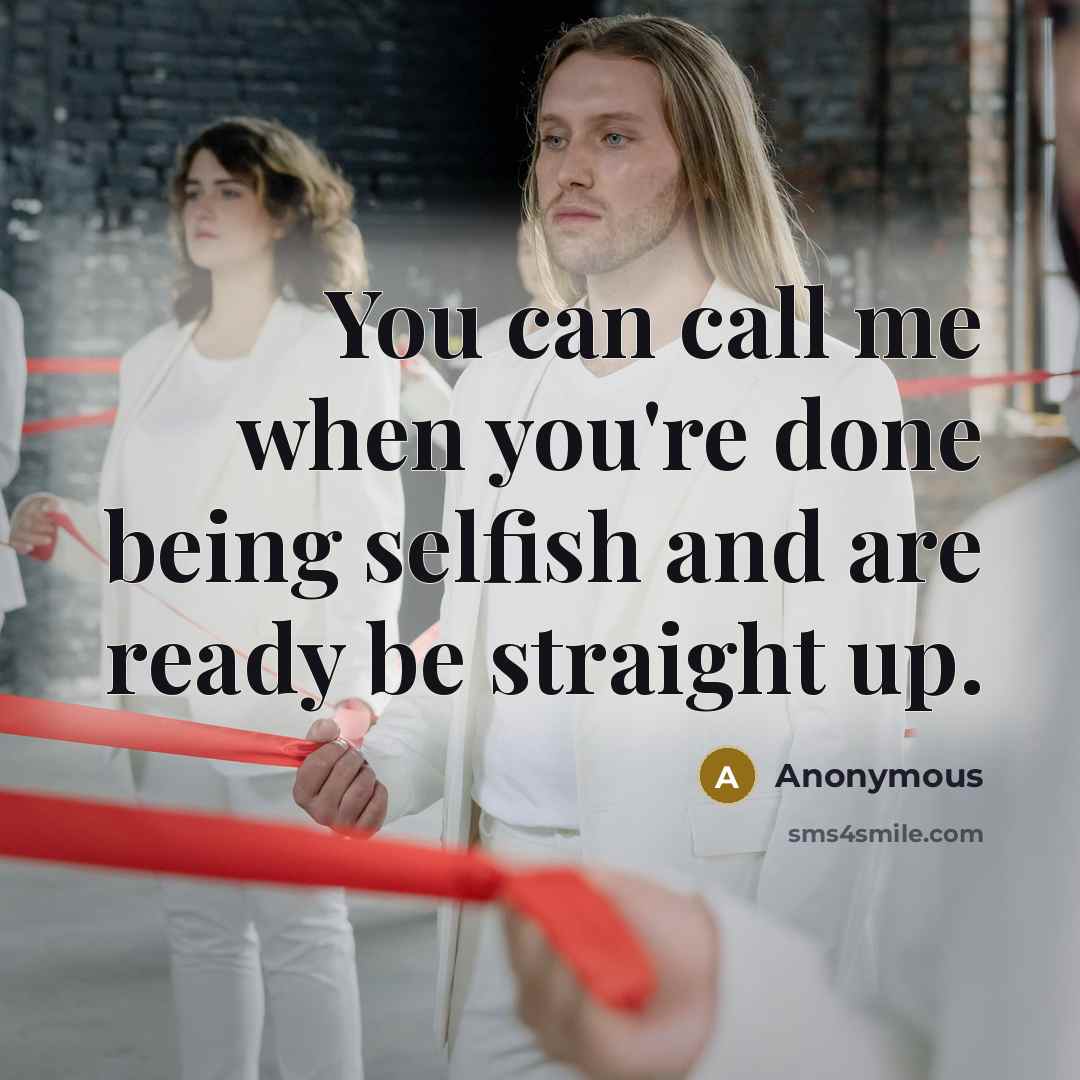 “You can call me when you're done being selfish and are ready be straight up.” quote by Anonymous