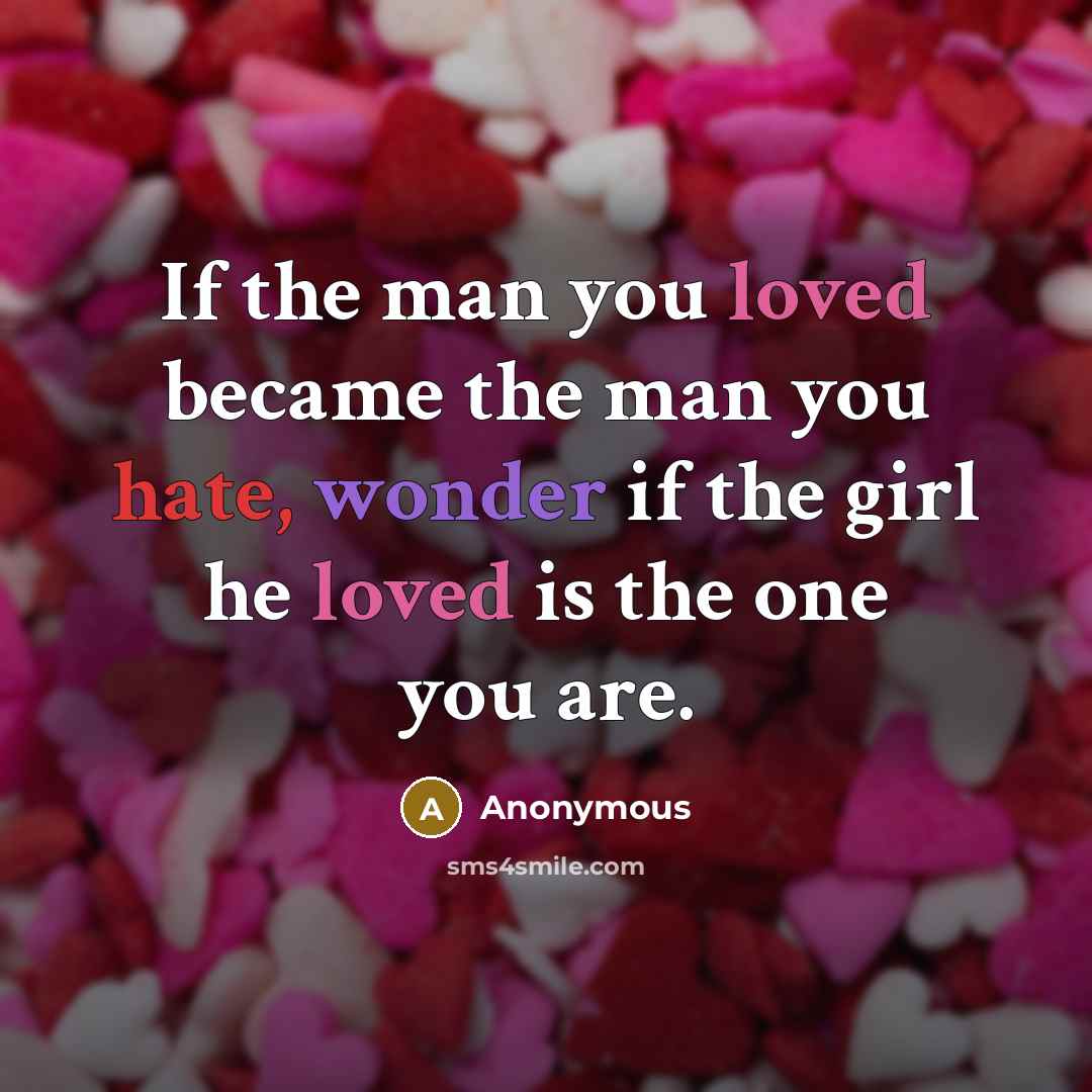 “If the man you loved became the man you hate, wonder if the girl he loved is the one you are.” quote by Anonymous