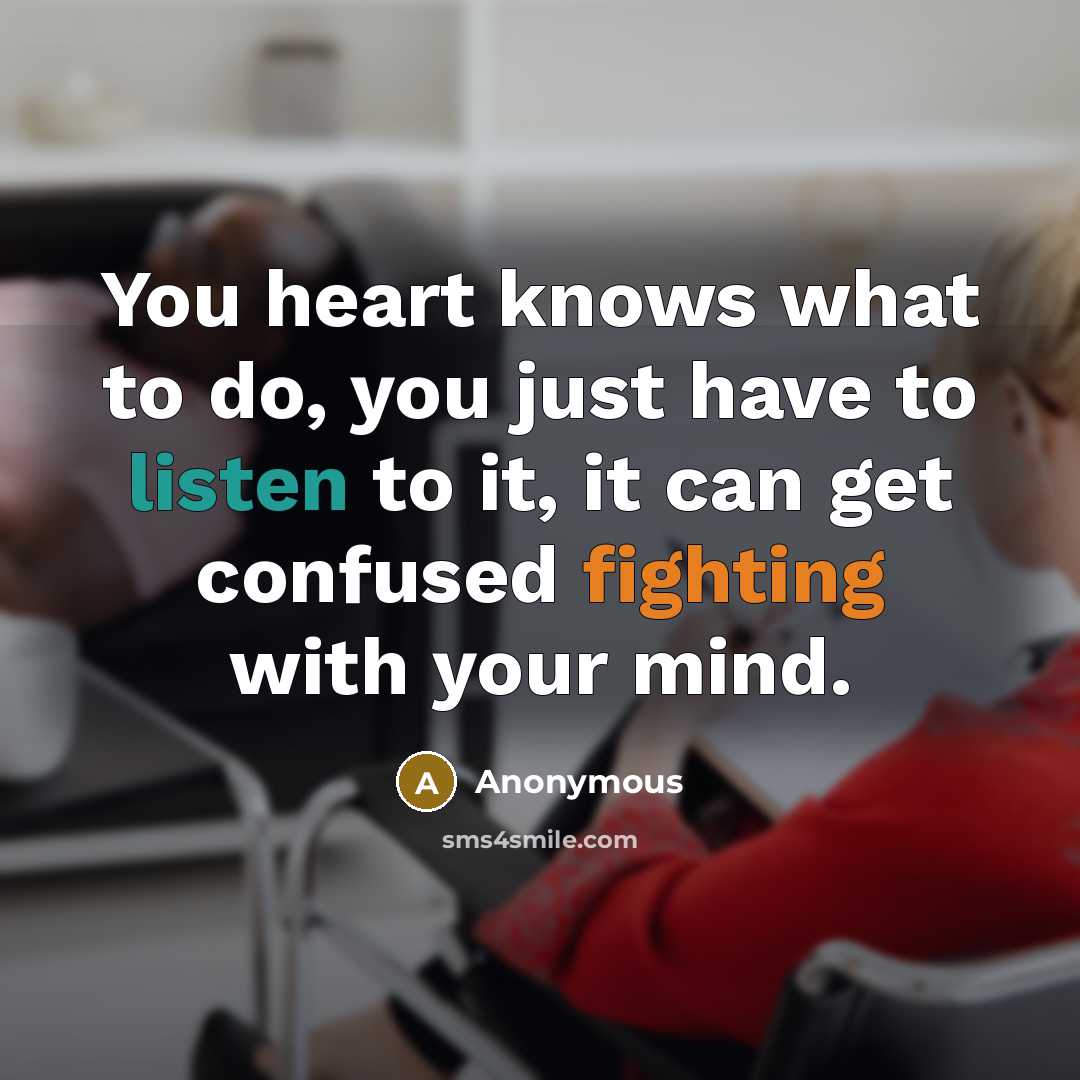 “You heart knows what to do, you just have to listen to it, it can get confused fighting with your mind.” quote by Anonymous