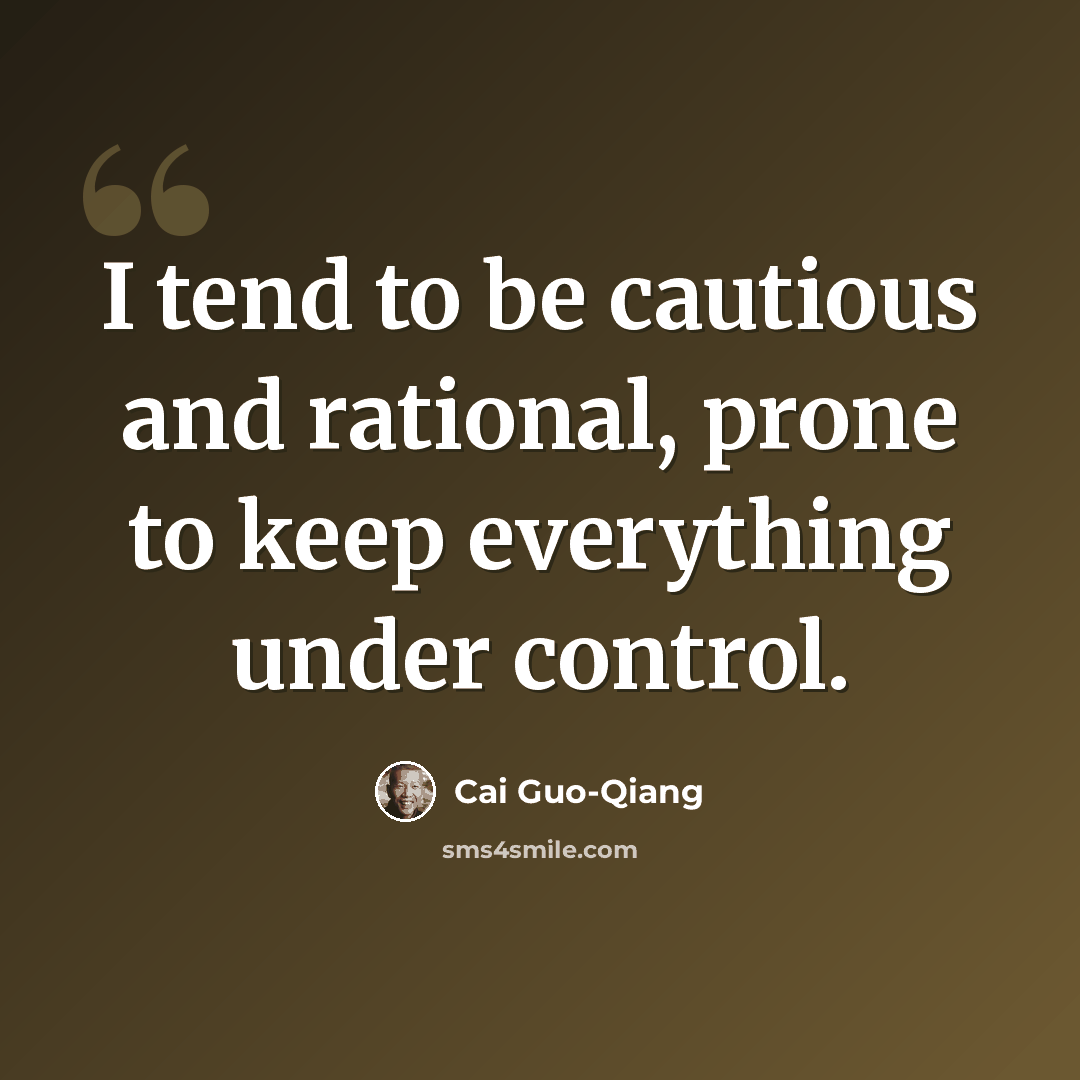 “I tend to be cautious and rational, prone to keep everything under control.” quote by Cai Guo-Qiang