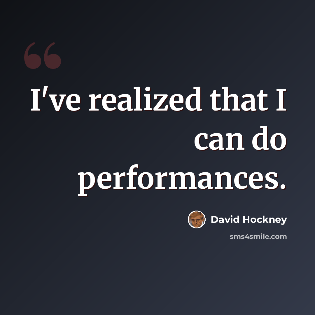 “I've realized that I can do performances.” quote by David Hockney