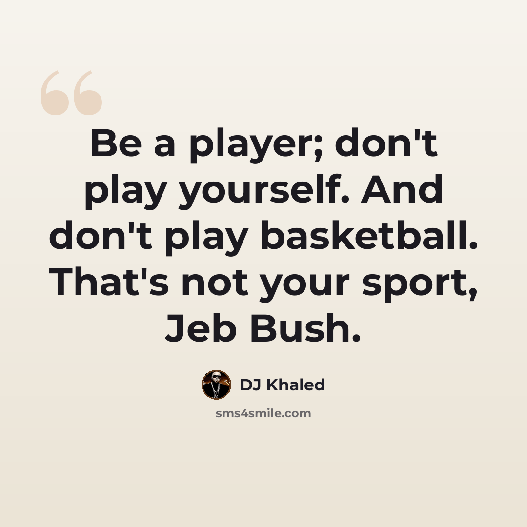 “Be a player; don't play yourself. And don't play basketball. That's not your sport, Jeb Bush.” quote by DJ Khaled