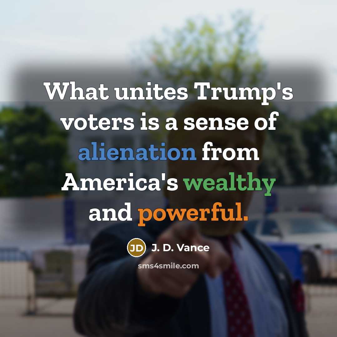 “What unites Trump's voters is a sense of alienation from America's wealthy and powerful.” quote by J. D. Vance