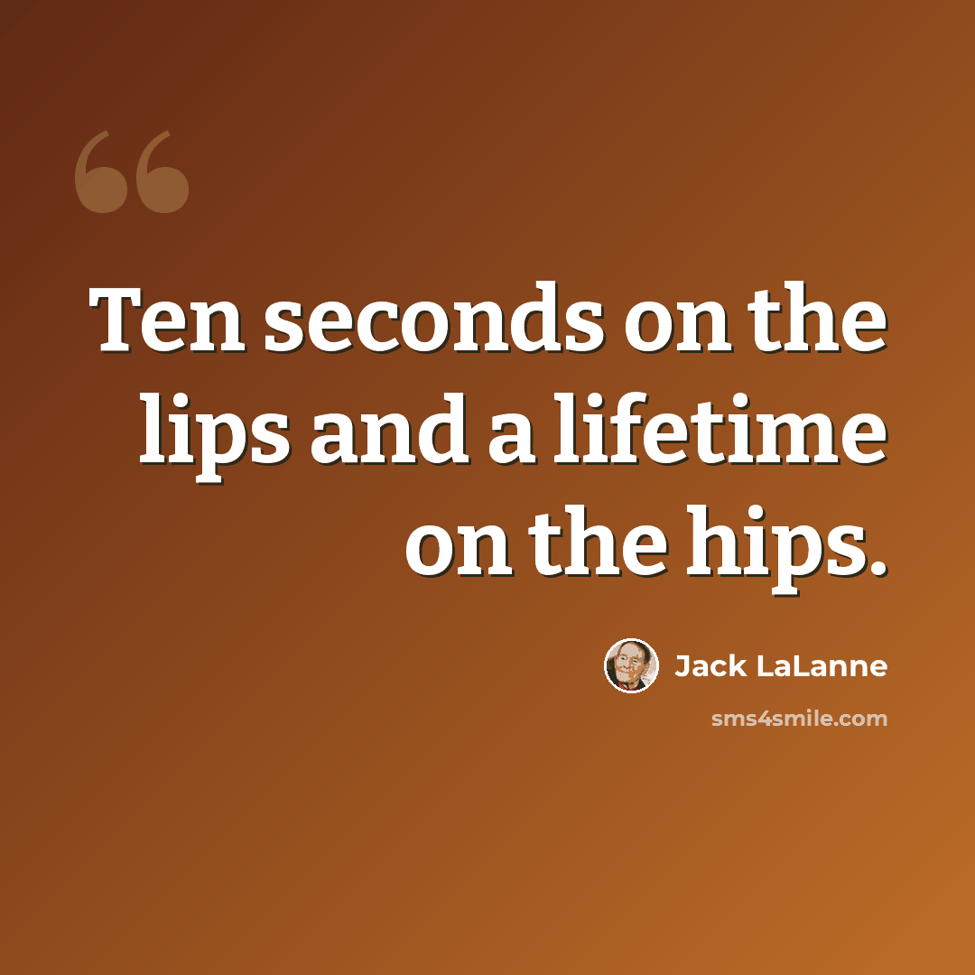“Ten seconds on the lips and a lifetime on the hips.” quote by Jack LaLanne