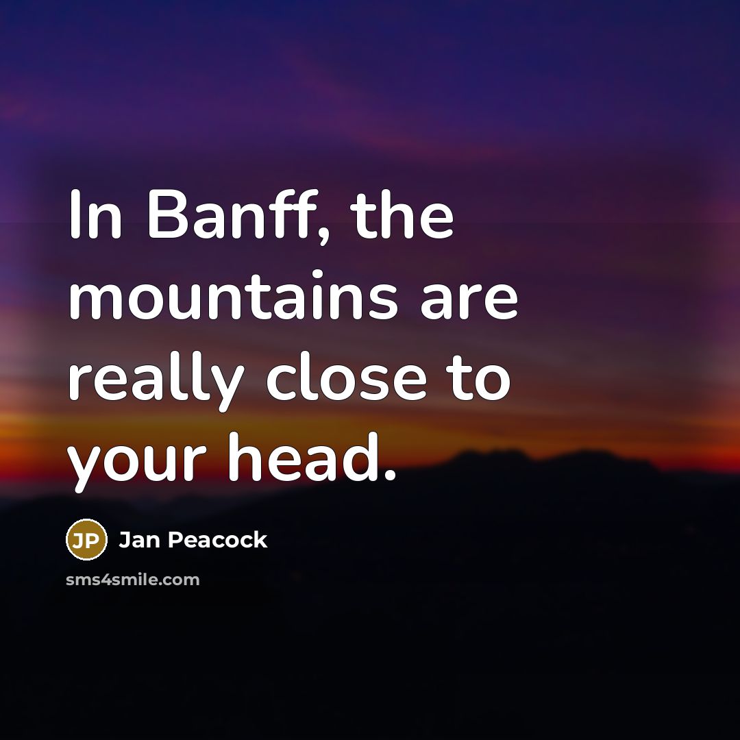 “In Banff, the mountains are really close to your head.” quote by Jan Peacock