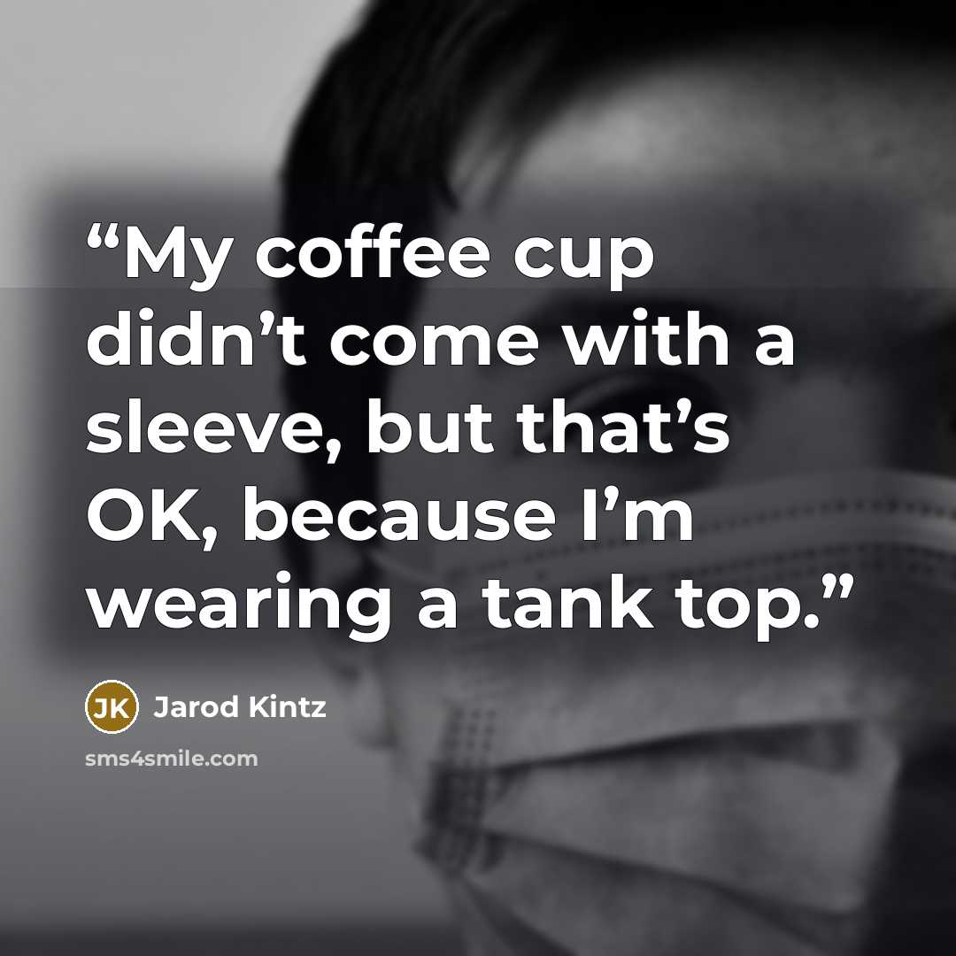 “My coffee cup didn’t come with a sleeve, but that’s OK, because I’m wearing a tank top.” quote by Jarod Kintz