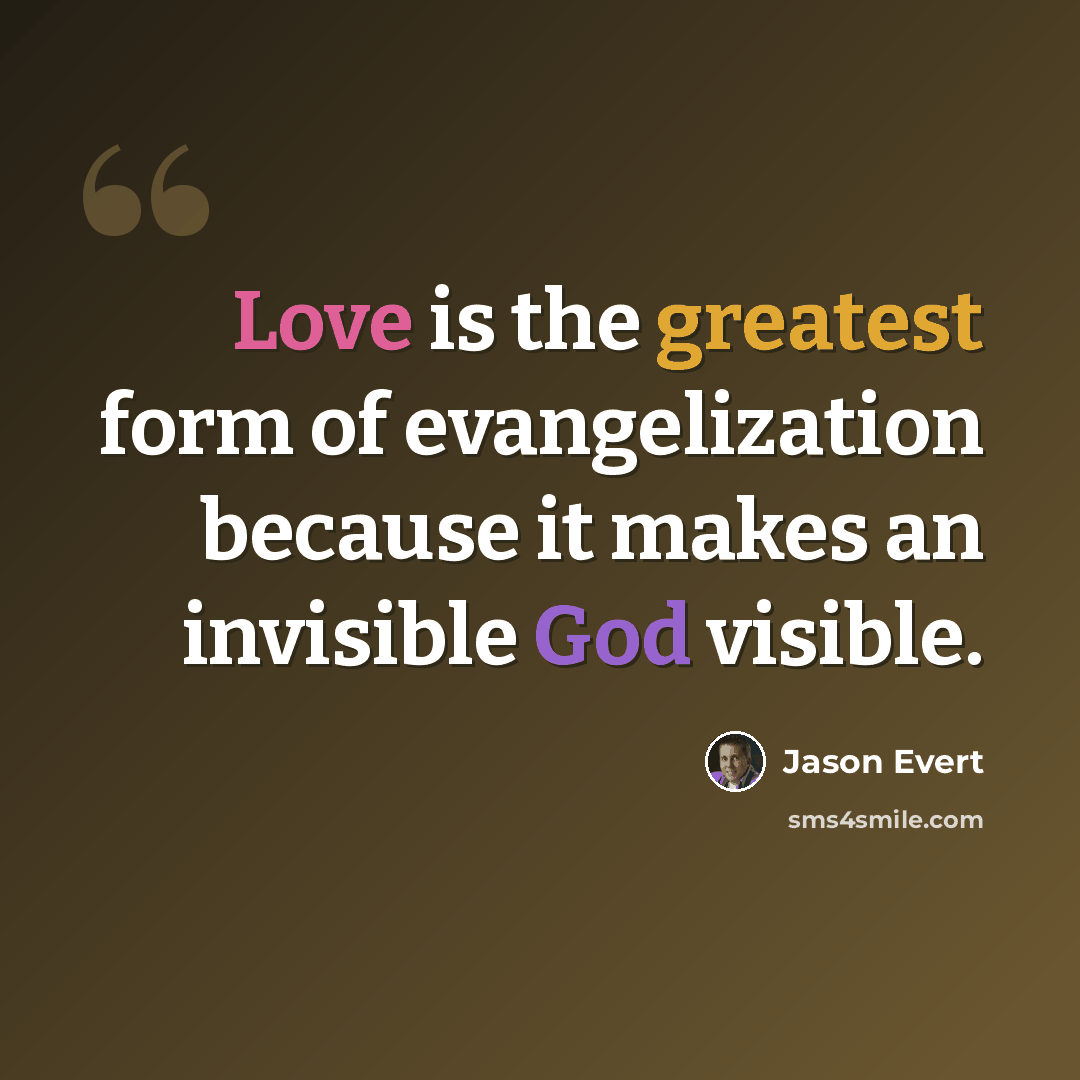 “Love is the greatest form of evangelization because it makes an invisible God visible.” quote by Jason Evert