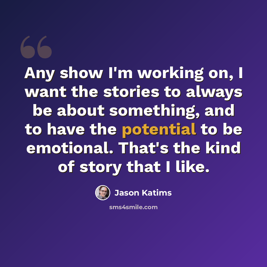 “Any show I'm working on, I want the stories to always be about something, and to have the potential to be emotional. That's the kind of story that I like.” quote by Jason Katims