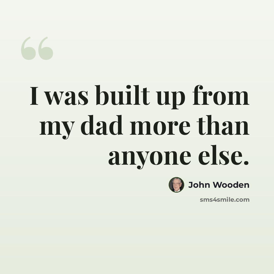 “I was built up from my dad more than anyone else.” quote by John Wooden