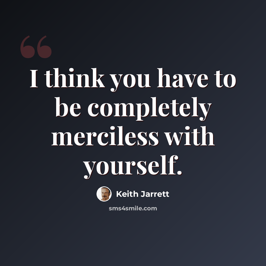 “I think you have to be completely merciless with yourself.” quote by Keith Jarrett