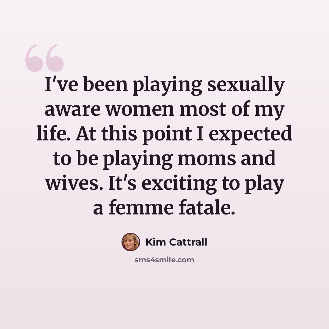 “I've been playing sexually aware women most of my life. At this point I expected to be playing moms and wives. It's exciting to play a femme fatale.” quote by Kim Cattrall