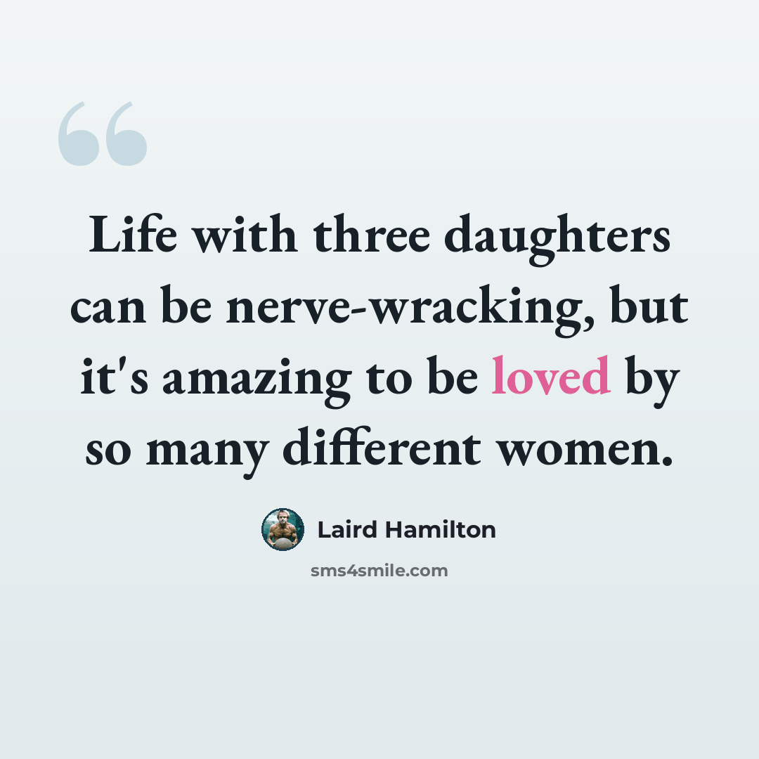 “Life with three daughters can be nerve-wracking, but it's amazing to be loved by so many different women.” quote by Laird Hamilton