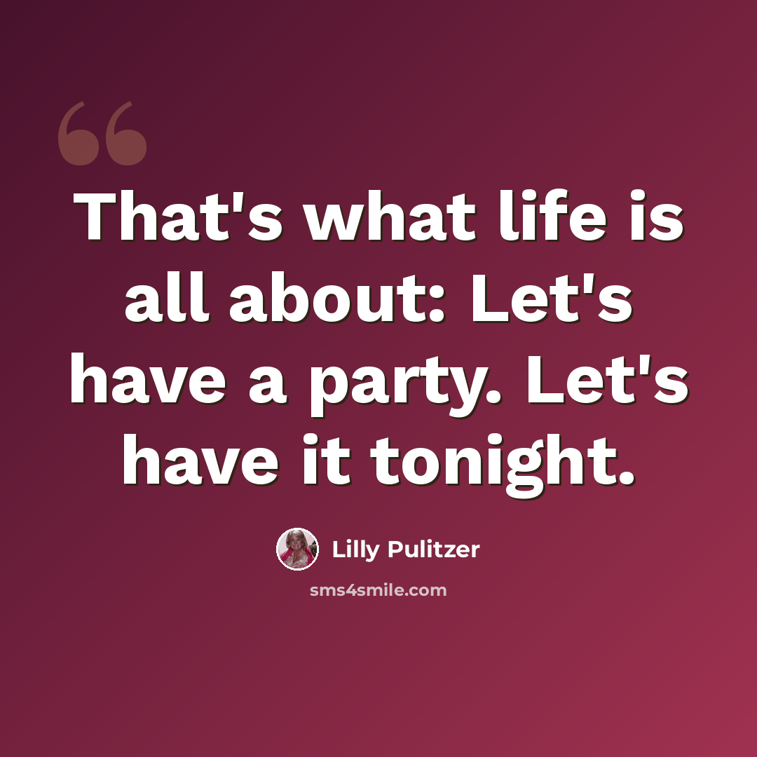 “That's what life is all about: Let's have a party. Let's have it tonight.” quote by Lilly Pulitzer