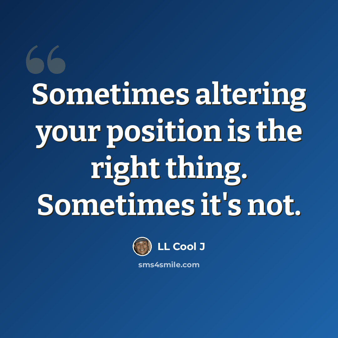 “Sometimes altering your position is the right thing. Sometimes it's not.” quote by LL Cool J