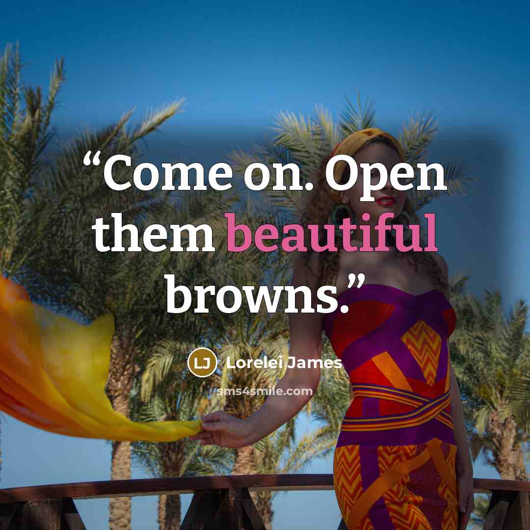 “Come on. Open them beautiful browns.” quote by Lorelei James