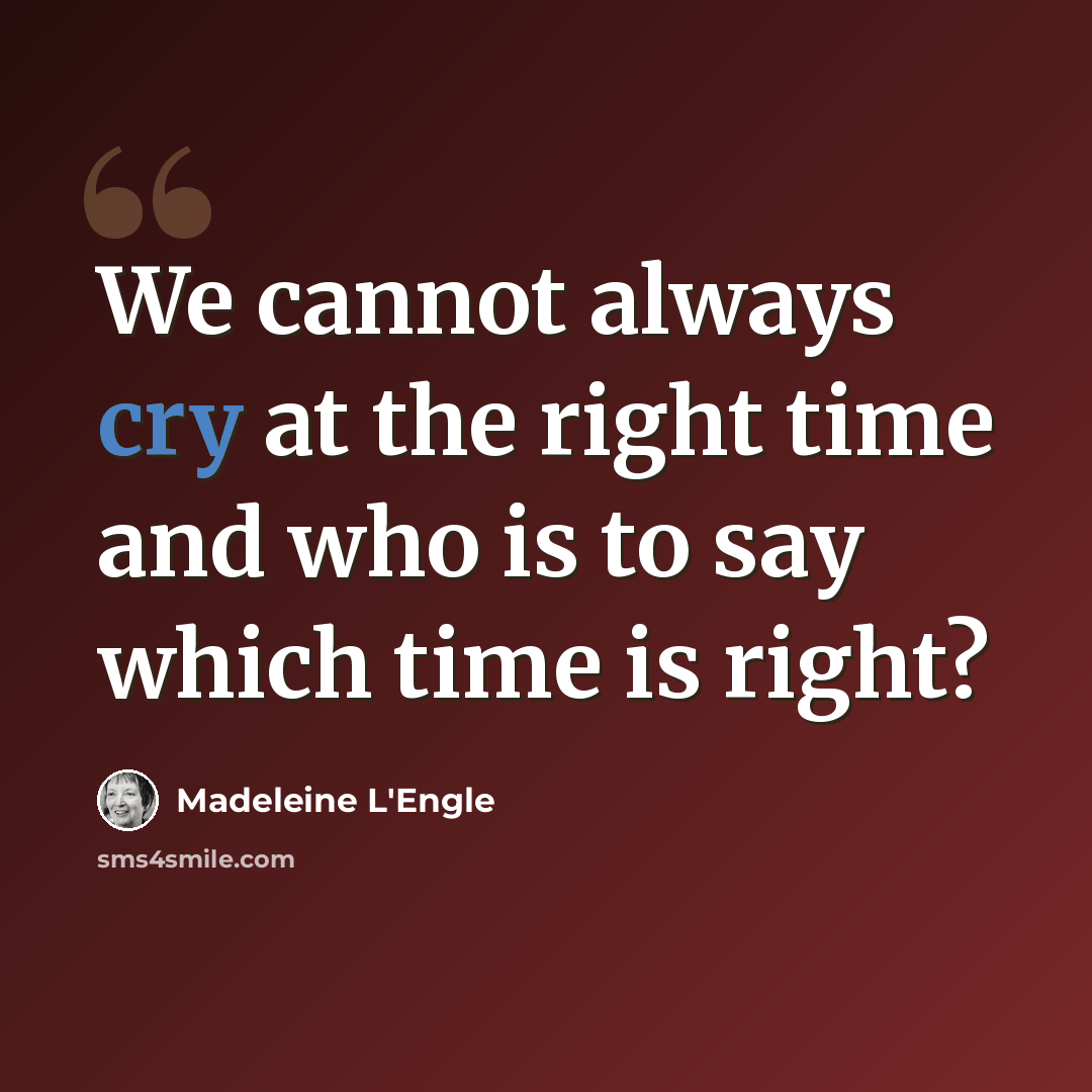 “We cannot always cry at the right time and who is to say which time is right?” quote by Madeleine L'Engle