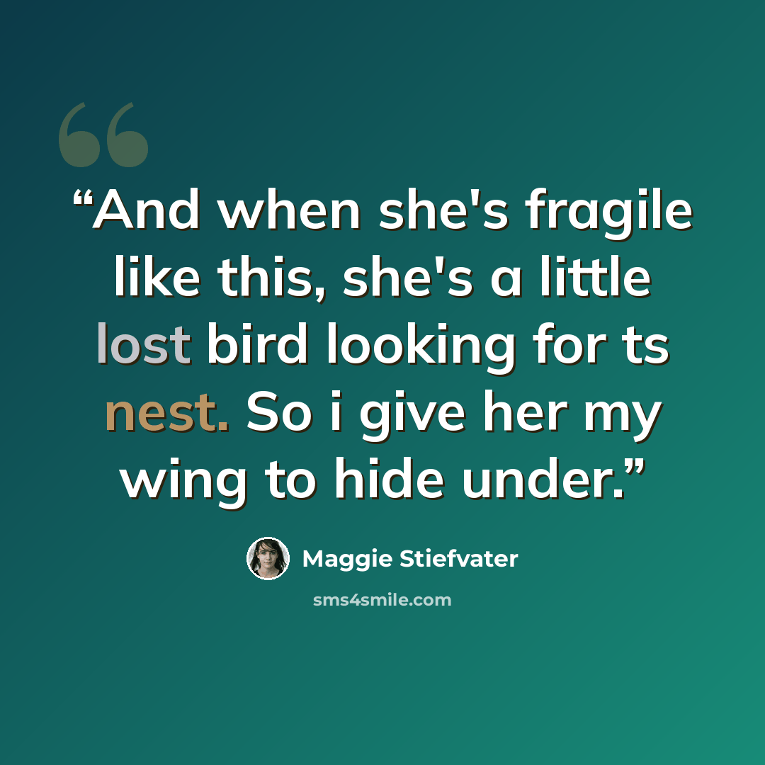 “And when she's fragile like this, she's a little lost bird looking for ts nest. So i give her my wing to hide under.” quote by Maggie Stiefvater