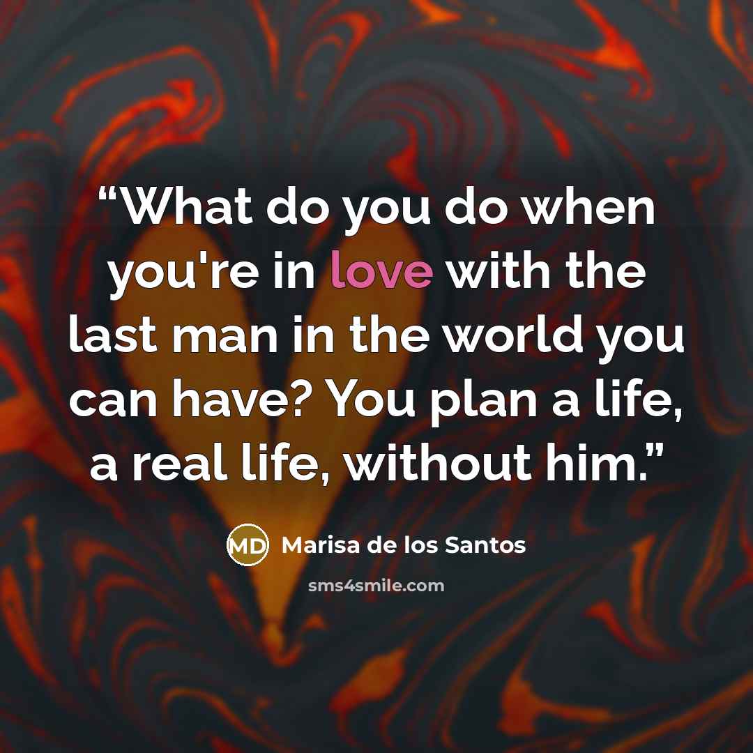 “What do you do when you're in love with the last man in the world you can have? You plan a life, a real life, without him.” quote by Marisa de los Santos