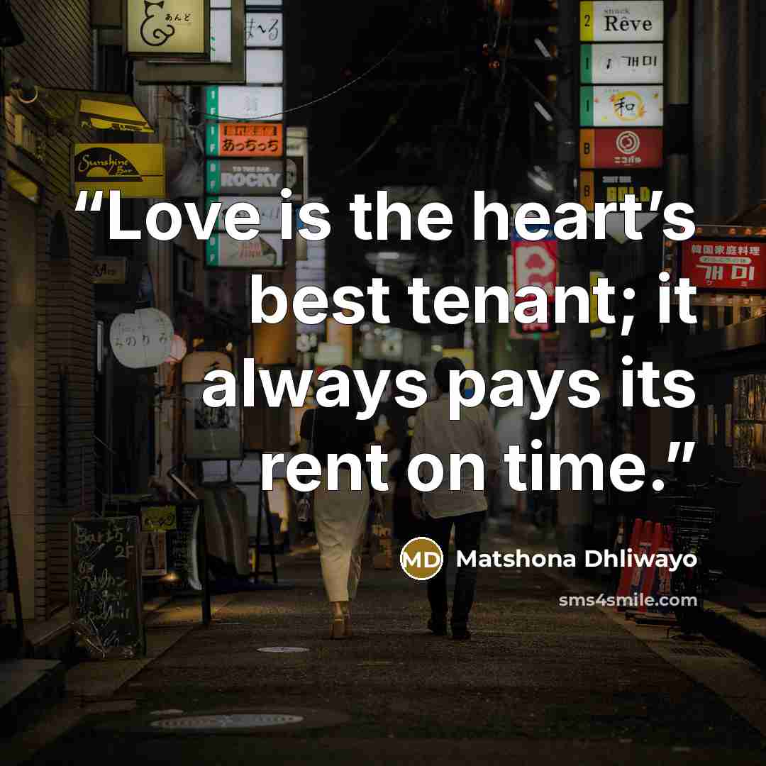 “Love is the heart’s best tenant; it always pays its rent on time.” quote by Matshona Dhliwayo